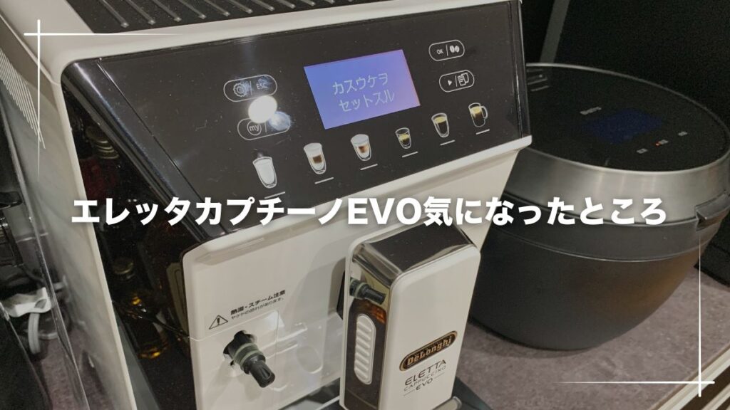 デロンギエレッタカプチーノEVO気になったところ・デメリット