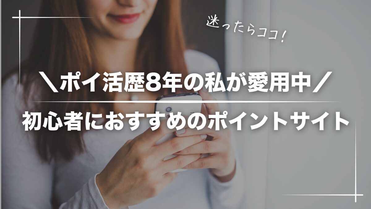 【迷ったらココ】ポイ活歴8年が愛用中の初心者におすすめのポイントサイト3選【比較表あり】