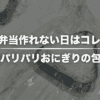 お弁当作れない日、コレでよくない？【のりパリパリおにぎりの包み方あり】