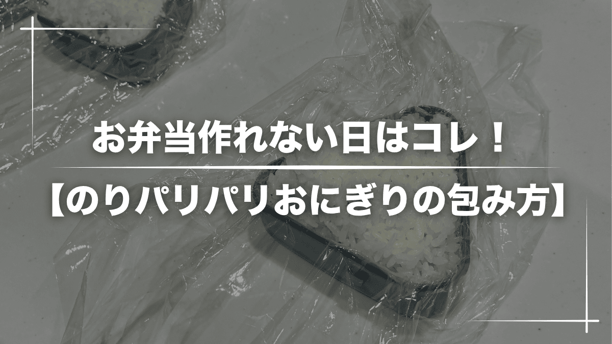 お弁当作れない日、コレでよくない？【のりパリパリおにぎりの包み方あり】